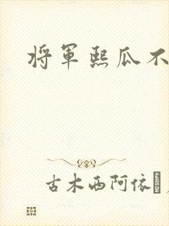 将军熙瓜不是瓜