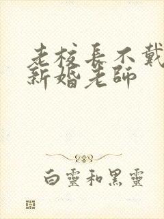 老校长不戴套玩新婚老师