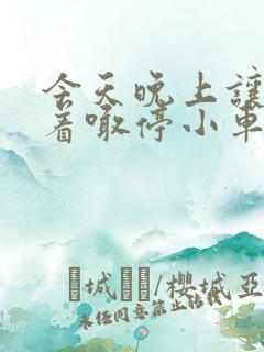 今天晚上让你哭着喊停小车