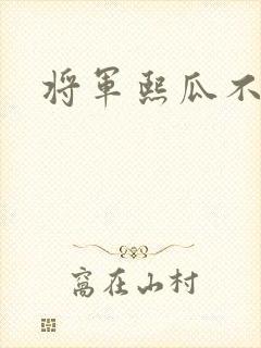 将军熙瓜不是瓜