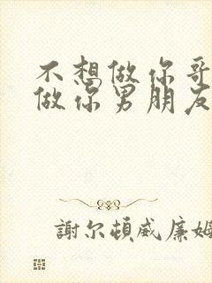 不想做你哥了想做你男朋友