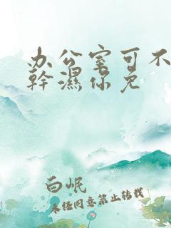 办公室可不可以干湿你免