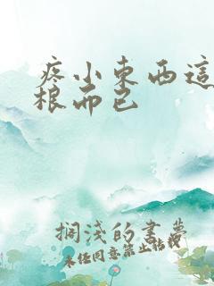 疼小东西这才一根而已