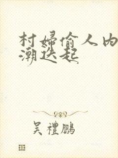 村妇偷人内射高潮迭起