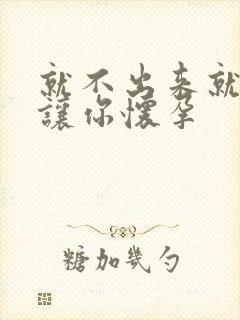 就不出来就是要让你怀孕