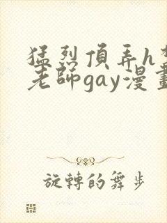 猛烈顶弄h禁欲老师gay漫画