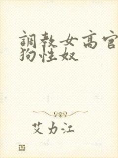 调教女高官为母狗性奴