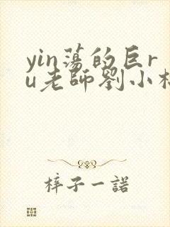 yin荡的巨ru老师刘小棉