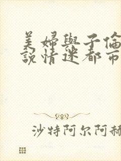 美妇与子伦亲小说情迷都市
