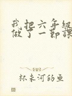 我把六年级妹妹做了一节课