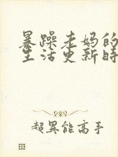 暴躁老妈的日常生活更新时间