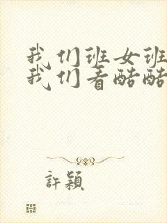 我们班女班长给我们看酷酷