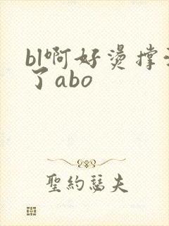 bl啊好烫撑满了abo