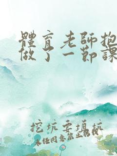 体育老师抱着我做了一节课网站