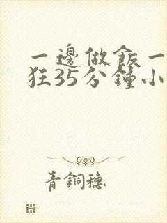 一边做饭一边躁狂35分钟小说