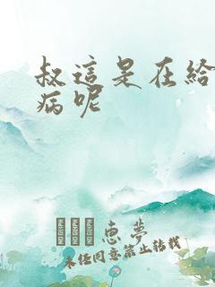 叔这是在给你治病呢