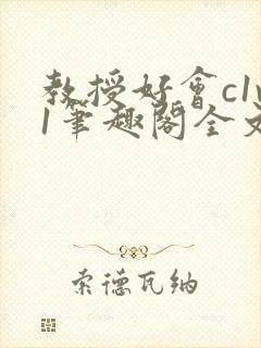 教授好会c1v1笔趣阁全文免费阅读下载