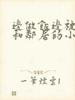 边做饭边被躁我和邻居的小说