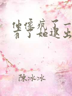 他像疯了一样占有了她退出