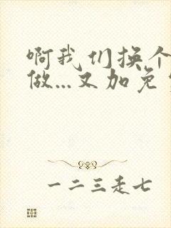 啊我们换个地方做...又加免费