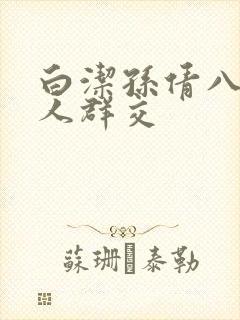 白洁孙倩八个男人群交