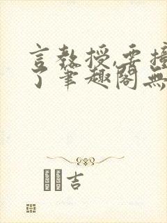 言教授,要撞坏了笔趣阁无