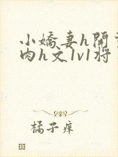 小娇妻h开荤粗肉h文1v1将军