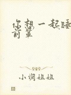 你想一起睡对吧前辈