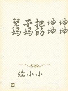 儿子把坤坤放入妈妈的坤坤里的