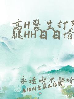 高H医生打开双腿HH日日偷欢H