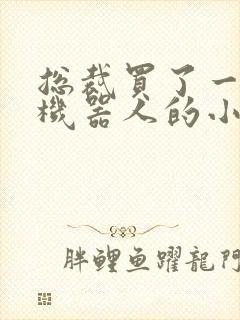 总裁买了一个男机器人的小说