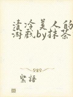 清冷美人的神奇游戏by抹茶冰沙