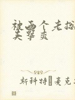 被两个老总前后夹击爽