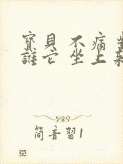 宝贝 不痛 对谁它 坐上来