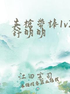 夹枪带棒1v2舒明明