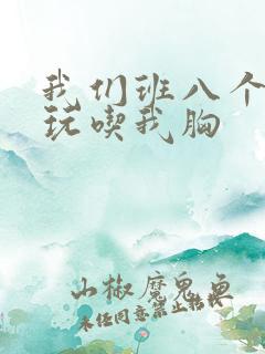 我们班八个男生玩吃我胸