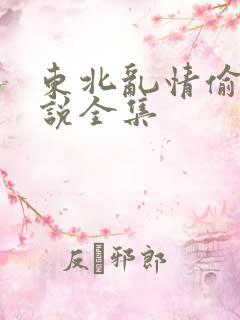 东北乱情偷娘小说全集