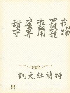 甜蜜惩罚我是看守专用宠物免费观看有文字