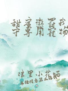 甜蜜惩罚我是看守专用宠物免费观看有文字