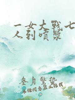 一女大战七个黑人到喷浆