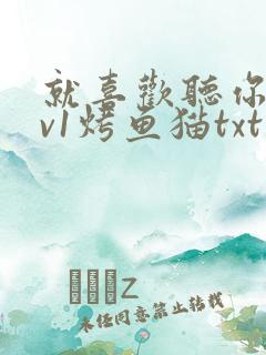 就喜欢听你叫1v1烤鱼猫txt