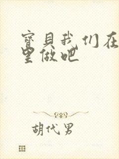 宝贝我们在电梯里做吧