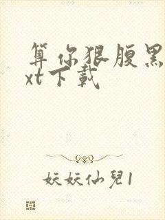 算你狠腹黑男txt下载