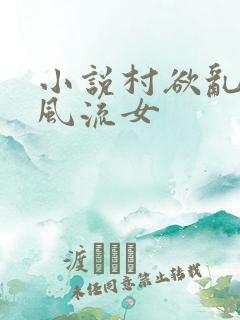 小说村欲乱乡野风流女
