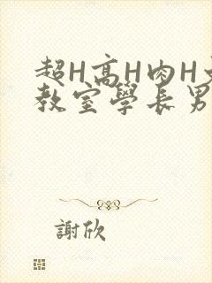 超H高H肉H文教室学长男男视频