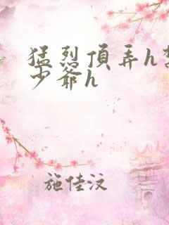 猛烈顶弄h禁欲少爷h