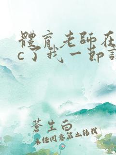 体育老师在单杠c了我一节课网站