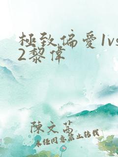 极致偏爱1vs2黎伟
