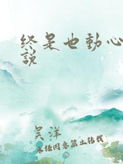 终是也动心了小说