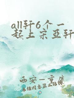 all轩6个一起上宋亚轩